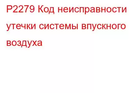 P2279 Код неисправности утечки системы впускного воздуха