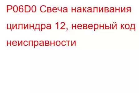 P06D0 Свеча накаливания цилиндра 12, неверный код неисправности