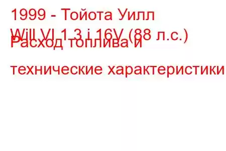 1999 - Тойота Уилл
Will VI 1.3 i 16V (88 л.с.) Расход топлива и технические характеристики