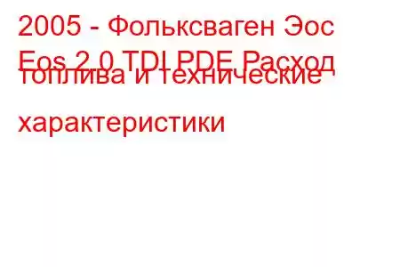 2005 - Фольксваген Эос
Eos 2.0 TDI PDE Расход топлива и технические характеристики