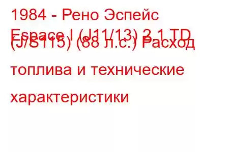 1984 - Рено Эспейс
Espace I (J11/13) 2.1 TD (J/S115) (88 л.с.) Расход топлива и технические характеристики