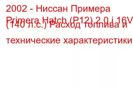 2002 - Ниссан Примера
Primera Hatch (P12) 2.0 i 16V (140 л.с.) Расход топлива и технические характеристики