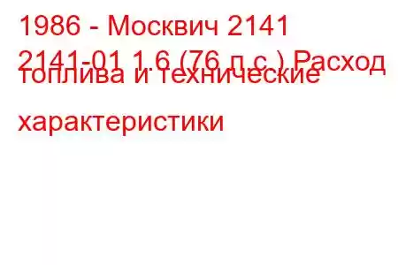 1986 - Москвич 2141
2141-01 1.6 (76 л.с.) Расход топлива и технические характеристики