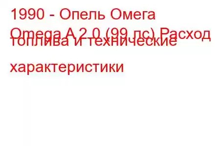 1990 - Опель Омега
Omega A 2.0 (99 лс) Расход топлива и технические характеристики