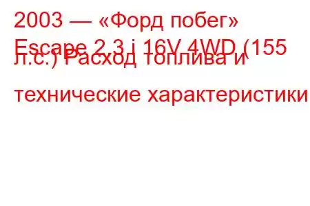 2003 — «Форд побег»
Escape 2.3 i 16V 4WD (155 л.с.) Расход топлива и технические характеристики