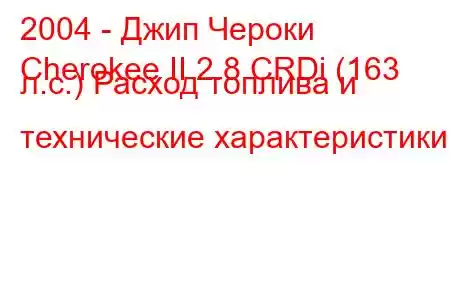 2004 - Джип Чероки
Cherokee II 2.8 CRDi (163 л.с.) Расход топлива и технические характеристики