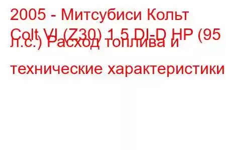 2005 - Митсубиси Кольт
Colt VI (Z30) 1.5 DI-D HP (95 л.с.) Расход топлива и технические характеристики