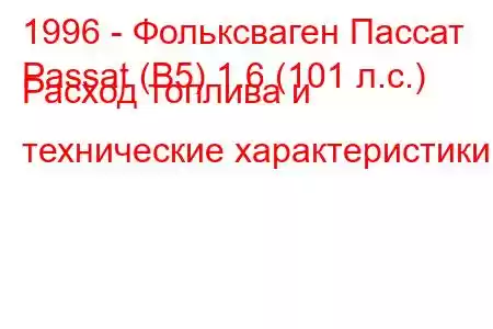 1996 - Фольксваген Пассат
Passat (B5) 1.6 (101 л.с.) Расход топлива и технические характеристики