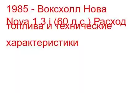 1985 - Воксхолл Нова
Nova 1.3 i (60 л.с.) Расход топлива и технические характеристики