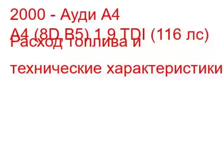 2000 - Ауди А4
A4 (8D,B5) 1.9 TDI (116 лс) Расход топлива и технические характеристики