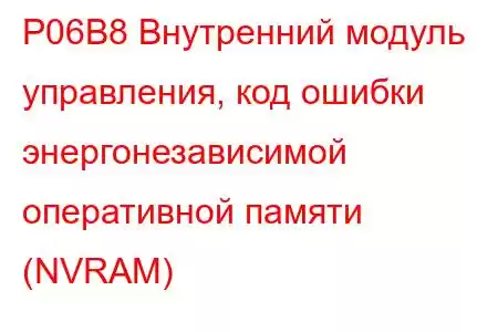 P06B8 Внутренний модуль управления, код ошибки энергонезависимой оперативной памяти (NVRAM)