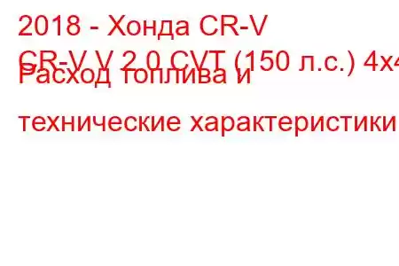 2018 - Хонда CR-V
CR-V V 2.0 CVT (150 л.с.) 4x4 Расход топлива и технические характеристики