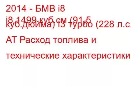 2014 - БМВ i8
i8 1499 куб.см (91,5 куб.дюйма) I3 турбо (228 л.с.) AT Расход топлива и технические характеристики