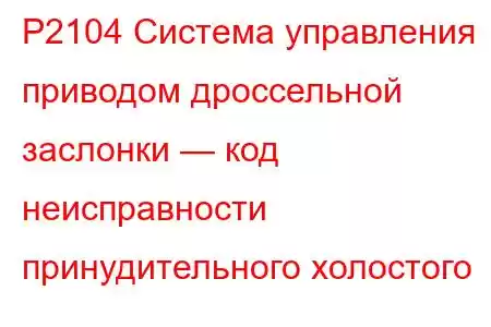 P2104 Система управления приводом дроссельной заслонки — код неисправности принудительного холостого 