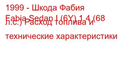 1999 - Шкода Фабия
Fabia Sedan I (6Y) 1.4 (68 л.с.) Расход топлива и технические характеристики