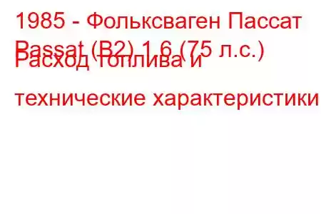 1985 - Фольксваген Пассат
Passat (B2) 1.6 (75 л.с.) Расход топлива и технические характеристики