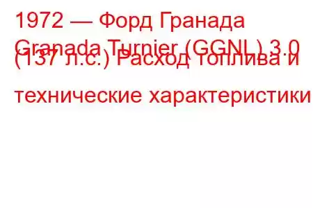 1972 — Форд Гранада
Granada Turnier (GGNL) 3.0 (137 л.с.) Расход топлива и технические характеристики