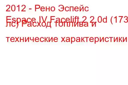 2012 - Рено Эспейс
Espace IV Facelift 2 2.0d (173 лс) Расход топлива и технические характеристики