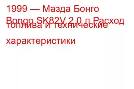 1999 — Мазда Бонго
Bongo SK82V 2.0 л Расход топлива и технические характеристики