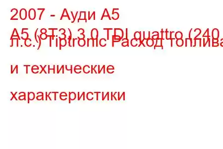 2007 - Ауди А5
A5 (8T3) 3.0 TDI quattro (240 л.с.) Tiptronic Расход топлива и технические характеристики