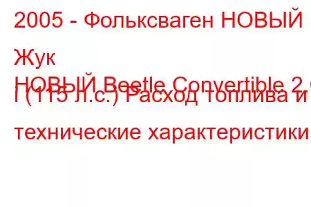 2005 - Фольксваген НОВЫЙ Жук
НОВЫЙ Beetle Convertible 2.0 i (115 л.с.) Расход топлива и технические характеристики