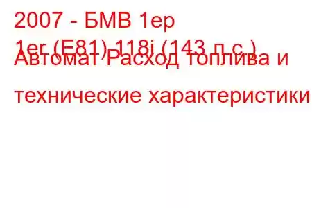 2007 - БМВ 1ер
1er (E81) 118i (143 л.с.) Автомат Расход топлива и технические характеристики