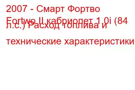 2007 - Смарт Фортво
Fortwo II кабриолет 1.0i (84 л.с.) Расход топлива и технические характеристики