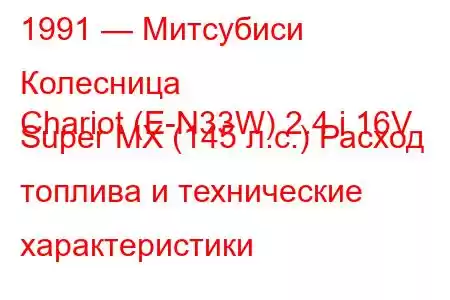 1991 — Митсубиси Колесница
Chariot (E-N33W) 2.4 i 16V Super MX (145 л.с.) Расход топлива и технические характеристики