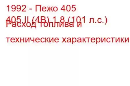 1992 - Пежо 405
405 II (4B) 1.8 (101 л.с.) Расход топлива и технические характеристики