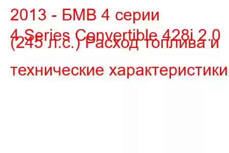 2013 - БМВ 4 серии
4 Series Convertible 428i 2.0 (245 л.с.) Расход топлива и технические характеристики