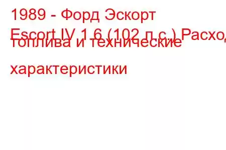 1989 - Форд Эскорт
Escort IV 1.6 (102 л.с.) Расход топлива и технические характеристики