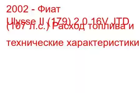 2002 - Фиат
Ulysse II (179) 2.0 16V JTD (107 л.с.) Расход топлива и технические характеристики