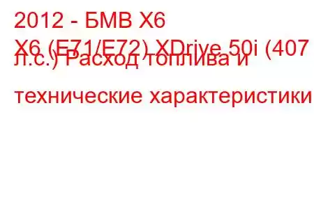 2012 - БМВ Х6
X6 (E71/E72) XDrive 50i (407 л.с.) Расход топлива и технические характеристики