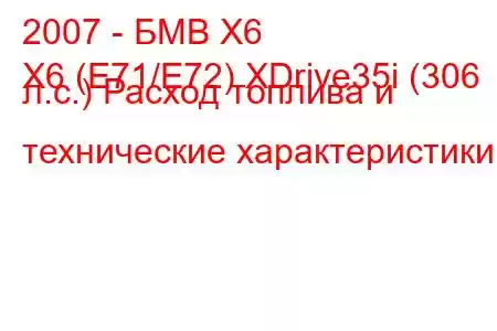 2007 - БМВ Х6
X6 (E71/E72) XDrive35i (306 л.с.) Расход топлива и технические характеристики