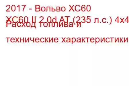 2017 - Вольво ХС60
XC60 II 2.0d AT (235 л.с.) 4x4 Расход топлива и технические характеристики