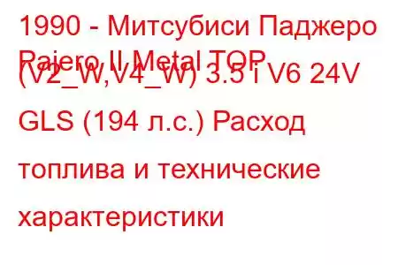 1990 - Митсубиси Паджеро
Pajero II Metal TOP (V2_W,V4_W) 3.5 i V6 24V GLS (194 л.с.) Расход топлива и технические характеристики