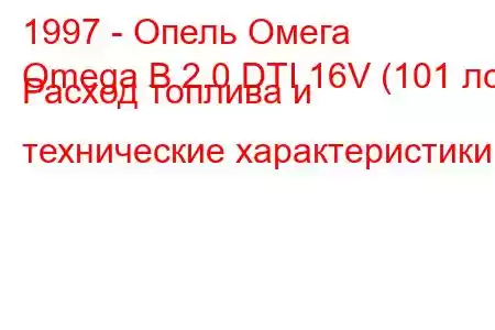 1997 - Опель Омега
Omega B 2.0 DTI 16V (101 лс) Расход топлива и технические характеристики