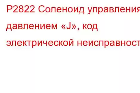 P2822 Соленоид управления давлением «J», код электрической неисправности