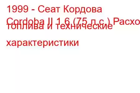 1999 - Сеат Кордова
Cordoba II 1.6 (75 л.с.) Расход топлива и технические характеристики