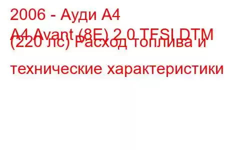 2006 - Ауди А4
A4 Avant (8E) 2.0 TFSI DTM (220 лс) Расход топлива и технические характеристики