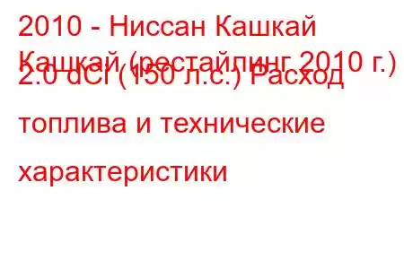 2010 - Ниссан Кашкай
Кашкай (рестайлинг 2010 г.) 2.0 dCi (150 л.с.) Расход топлива и технические характеристики