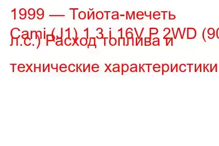 1999 — Тойота-мечеть
Cami (J1) 1.3 i 16V P 2WD (90 л.с.) Расход топлива и технические характеристики