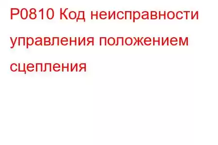 P0810 Код неисправности управления положением сцепления