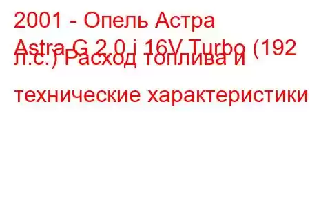 2001 - Опель Астра
Astra G 2.0 i 16V Turbo (192 л.с.) Расход топлива и технические характеристики