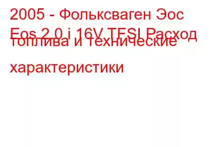 2005 - Фольксваген Эос
Eos 2.0 i 16V TFSI Расход топлива и технические характеристики