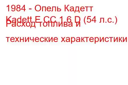 1984 - Опель Кадетт
Kadett E CC 1.6 D (54 л.с.) Расход топлива и технические характеристики