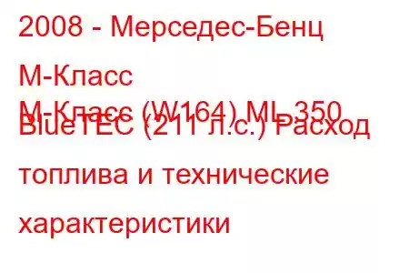 2008 - Мерседес-Бенц М-Класс
M-Класс (W164) ML 350 BlueTEC (211 л.с.) Расход топлива и технические характеристики