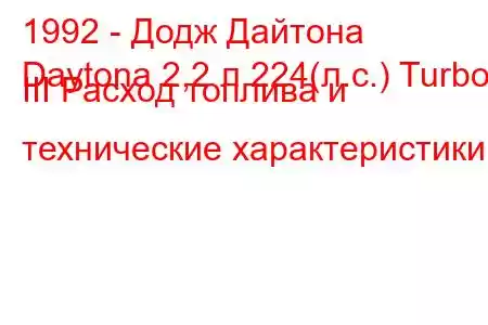 1992 - Додж Дайтона
Daytona 2,2 л 224(л.с.) Turbo III Расход топлива и технические характеристики