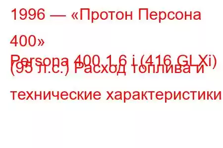 1996 — «Протон Персона 400»
Persona 400 1.6 i (416 GLXi) (95 л.с.) Расход топлива и технические характеристики