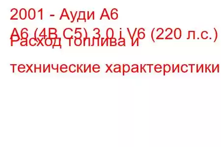 2001 - Ауди А6
A6 (4B,C5) 3.0 i V6 (220 л.с.) Расход топлива и технические характеристики